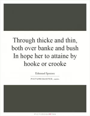 Through thicke and thin, both over banke and bush In hope her to attaine by hooke or crooke Picture Quote #1