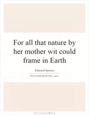 For all that nature by her mother wit could frame in Earth Picture Quote #1