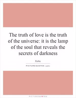 The truth of love is the truth of the universe: it is the lamp of the soul that reveals the secrets of darkness Picture Quote #1