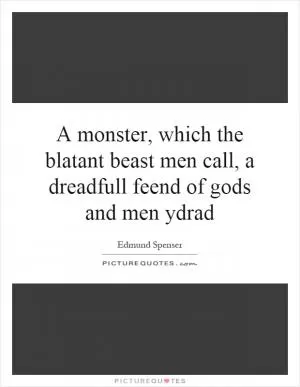 A monster, which the blatant beast men call, a dreadfull feend of gods and men ydrad Picture Quote #1
