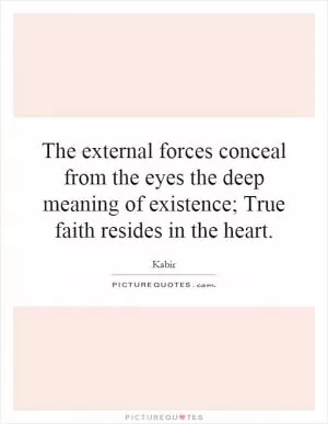 The external forces conceal from the eyes the deep meaning of existence; True faith resides in the heart Picture Quote #1