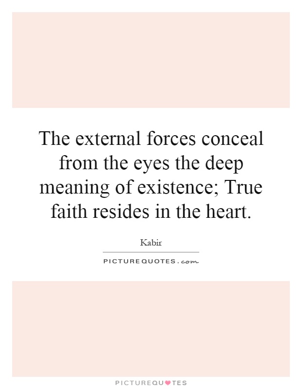 The external forces conceal from the eyes the deep meaning of existence; True faith resides in the heart Picture Quote #1