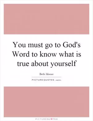 You must go to God's Word to know what is true about yourself Picture Quote #1