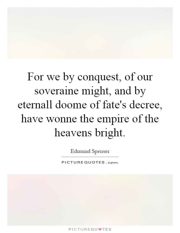 For we by conquest, of our soveraine might, and by eternall doome of fate's decree, have wonne the empire of the heavens bright Picture Quote #1