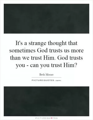 It's a strange thought that sometimes God trusts us more than we trust Him. God trusts you - can you trust Him? Picture Quote #1