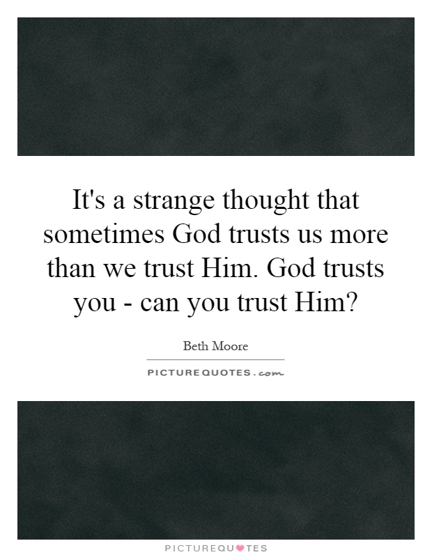 It's a strange thought that sometimes God trusts us more than we trust Him. God trusts you - can you trust Him? Picture Quote #1