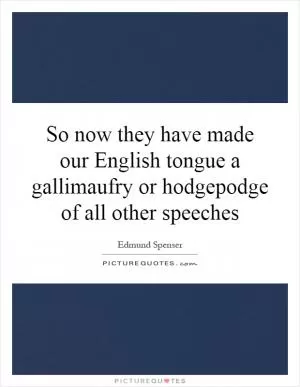 So now they have made our English tongue a gallimaufry or hodgepodge of all other speeches Picture Quote #1