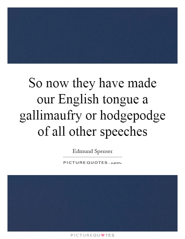 So now they have made our English tongue a gallimaufry or hodgepodge of all other speeches Picture Quote #1