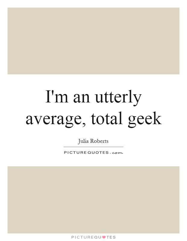 I'm an utterly average, total geek Picture Quote #1