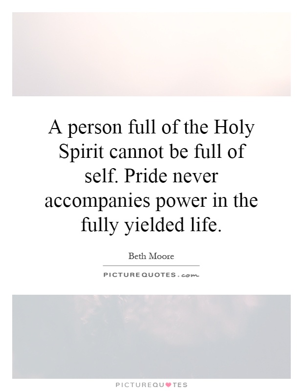 A person full of the Holy Spirit cannot be full of self. Pride never accompanies power in the fully yielded life Picture Quote #1