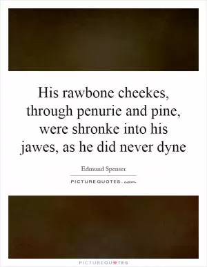 His rawbone cheekes, through penurie and pine, were shronke into his jawes, as he did never dyne Picture Quote #1