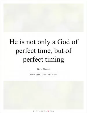 He is not only a God of perfect time, but of perfect timing Picture Quote #1