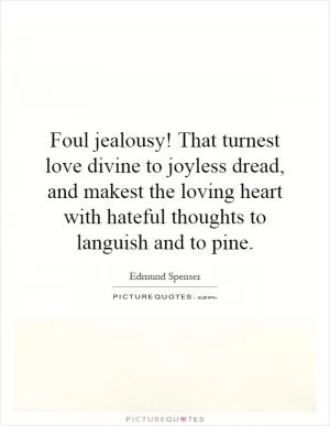Foul jealousy! That turnest love divine to joyless dread, and makest the loving heart with hateful thoughts to languish and to pine Picture Quote #1