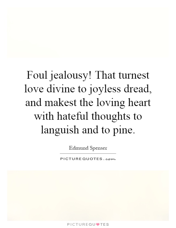 Foul jealousy! That turnest love divine to joyless dread, and makest the loving heart with hateful thoughts to languish and to pine Picture Quote #1
