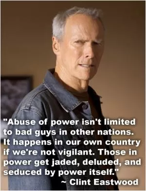Abuse of power isn't limited to bad guys in other nations. It happens in our own country if we're not vigilant. Those in power get jaded, deluded, and seduced by power itself Picture Quote #1