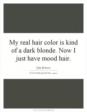 My real hair color is kind of a dark blonde. Now I just have mood hair Picture Quote #1