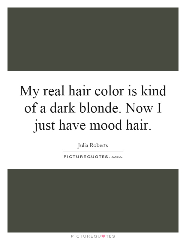My real hair color is kind of a dark blonde. Now I just have mood hair Picture Quote #1