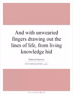 And with unwearied fingers drawing out the lines of life, from living knowledge hid Picture Quote #1