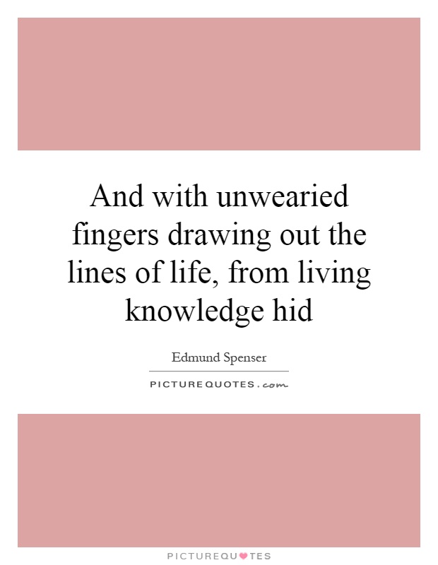 And with unwearied fingers drawing out the lines of life, from living knowledge hid Picture Quote #1