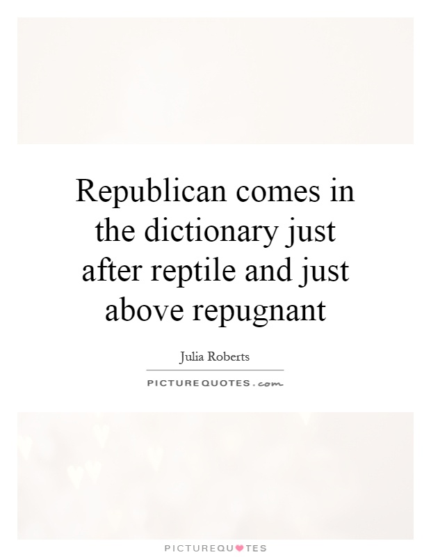 Republican comes in the dictionary just after reptile and just above repugnant Picture Quote #1