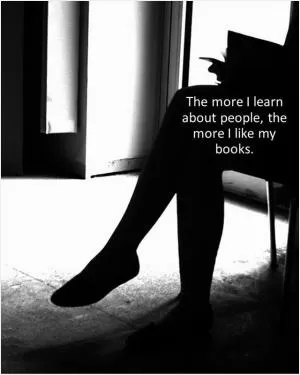 The more I learn about people, the more I like my books Picture Quote #1