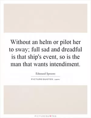 Without an helm or pilot her to sway; full sad and dreadful is that ship's event, so is the man that wants intendiment Picture Quote #1