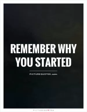 Remember why you started Picture Quote #1