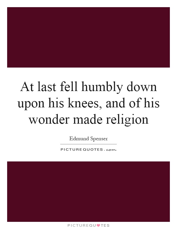 At last fell humbly down upon his knees, and of his wonder made religion Picture Quote #1
