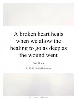 A broken heart heals when we allow the healing to go as deep as the wound went Picture Quote #1