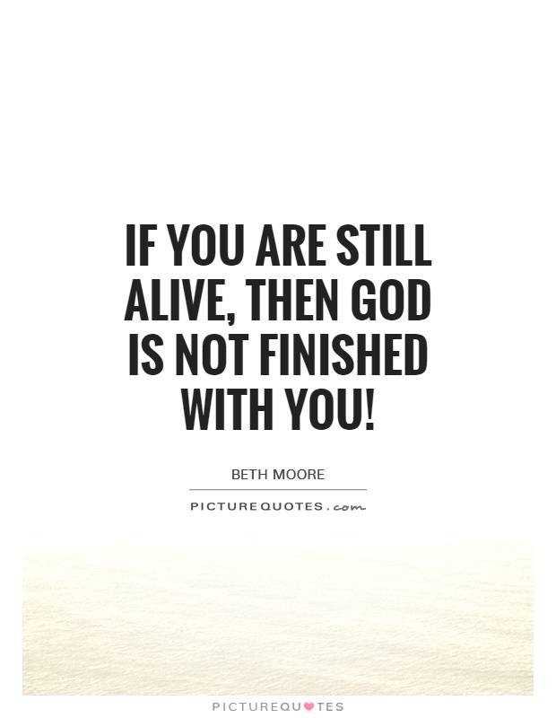 If you are still alive, then God is NOT finished with you! Picture Quote #1