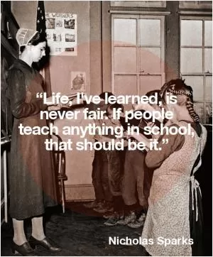 Life, I have learned is never fair. If people teach anything in school, that should be it Picture Quote #1
