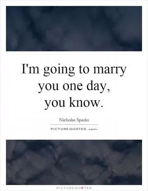 I'm going to marry you one day,  you know Picture Quote #1