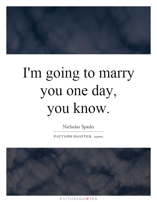 I'm going to marry you one day,  you know Picture Quote #1
