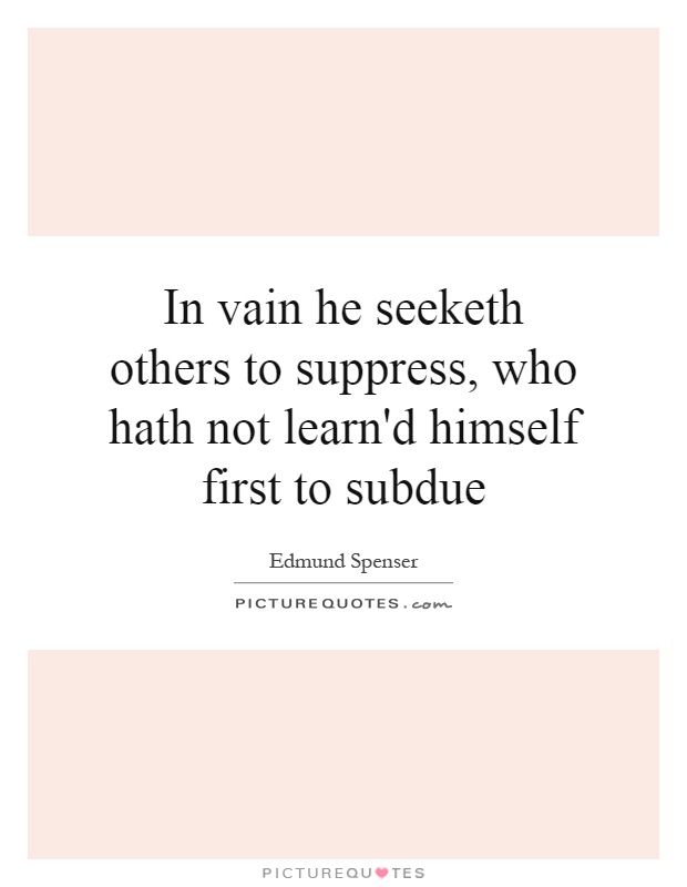 In vain he seeketh others to suppress, who hath not learn'd himself first to subdue Picture Quote #1