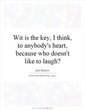 Wit is the key, I think, to anybody's heart, because who doesn't like to laugh? Picture Quote #1