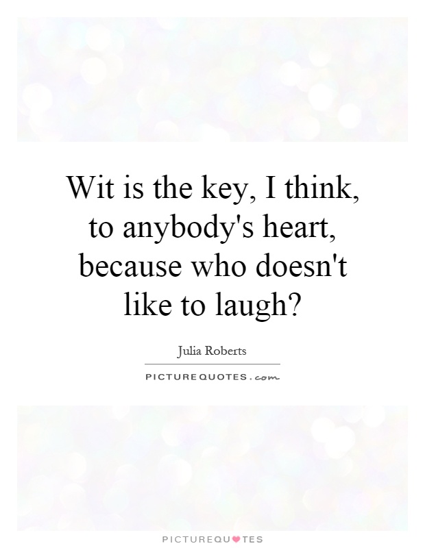 Wit is the key, I think, to anybody's heart, because who doesn't like to laugh? Picture Quote #1