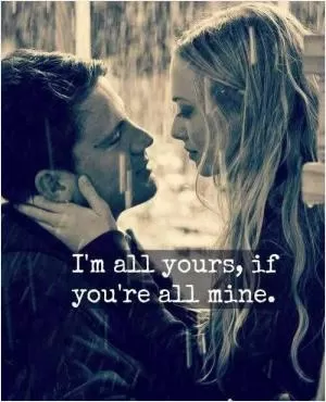 I'm all yours, if you're all mine Picture Quote #1
