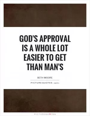 God's approval is a whole lot easier to get than man's Picture Quote #1