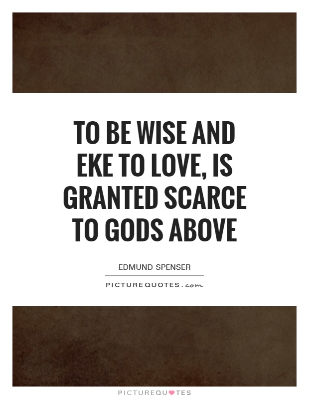 To be wise and eke to love, is granted scarce to gods above Picture Quote #1