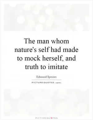 The man whom nature's self had made to mock herself, and truth to imitate Picture Quote #1