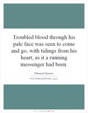 Troubled blood through his pale face was seen to come and go, with tidings from his heart, as it a running messenger had been Picture Quote #1