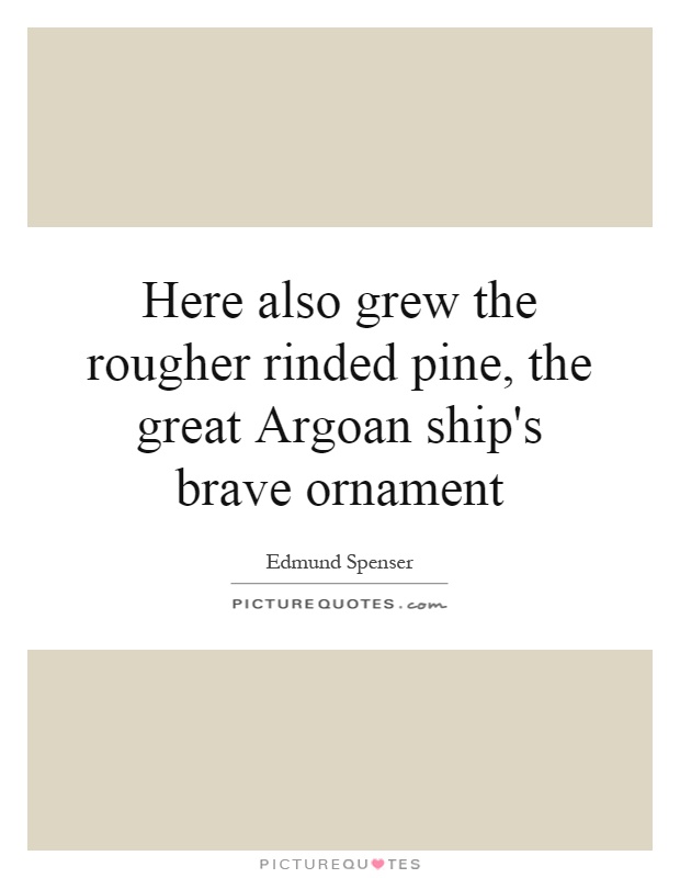 Here also grew the rougher rinded pine, the great Argoan ship's brave ornament Picture Quote #1
