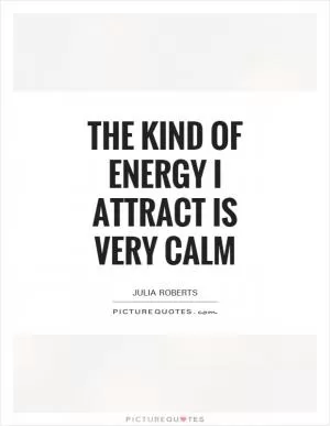 The kind of energy I attract is very calm Picture Quote #1