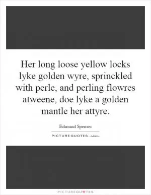 Her long loose yellow locks lyke golden wyre, sprinckled with perle, and perling flowres atweene, doe lyke a golden mantle her attyre Picture Quote #1