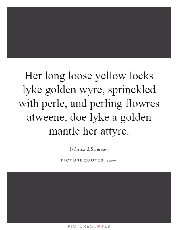 Her long loose yellow locks lyke golden wyre, sprinckled with perle, and perling flowres atweene, doe lyke a golden mantle her attyre Picture Quote #1