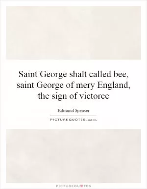 Saint George shalt called bee, saint George of mery England, the sign of victoree Picture Quote #1