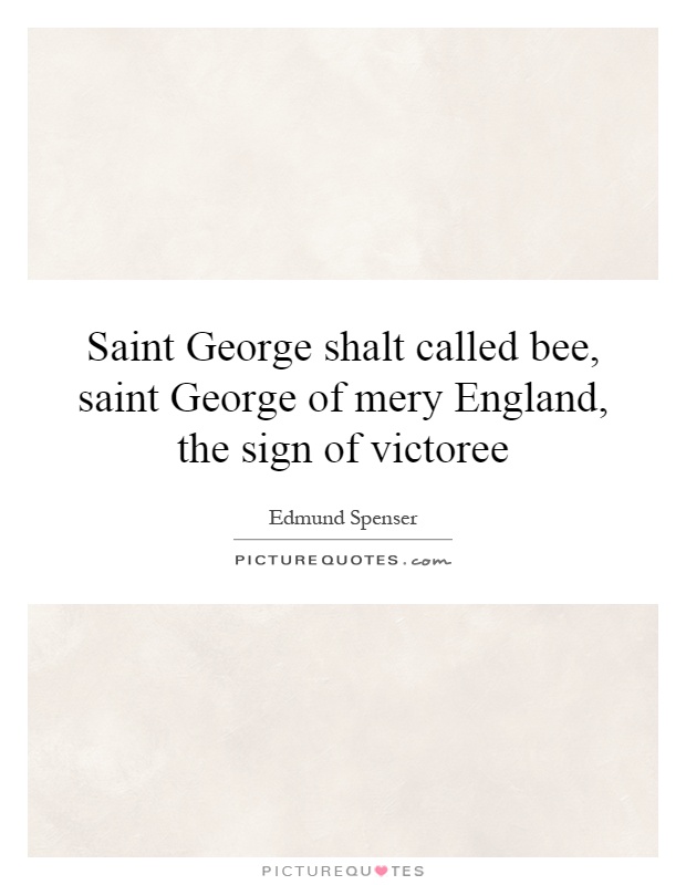 Saint George shalt called bee, saint George of mery England, the sign of victoree Picture Quote #1
