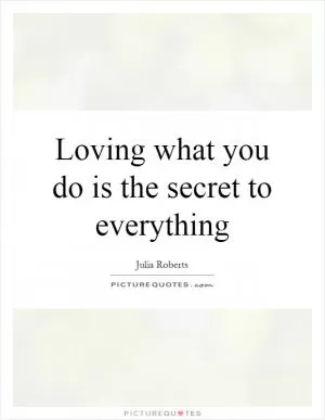 Loving what you do is the secret to everything Picture Quote #1