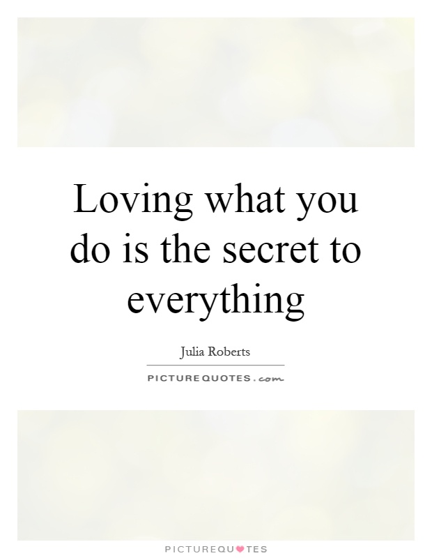 Loving what you do is the secret to everything Picture Quote #1