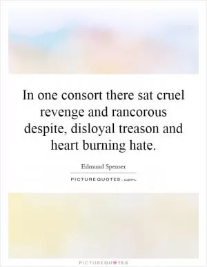 In one consort there sat cruel revenge and rancorous despite, disloyal treason and heart burning hate Picture Quote #1
